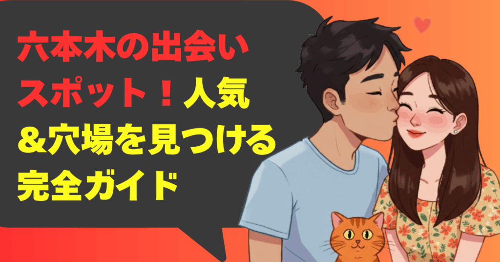 六本木の出会いスポット！人気&穴場を見つける完全ガイド